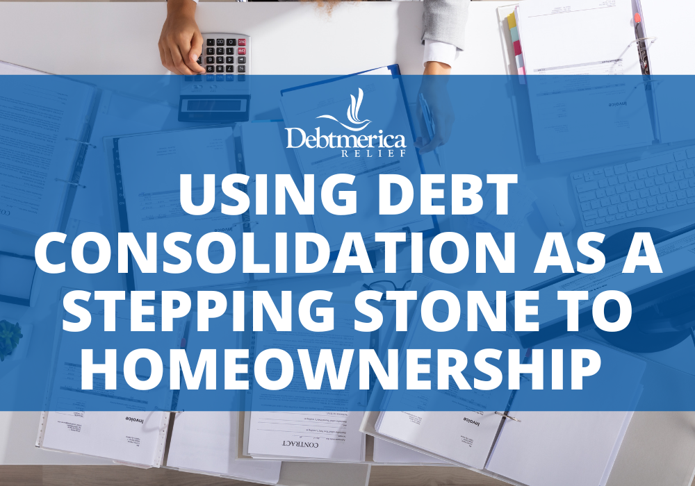 DM Blog Using Debt Consolidation as a Stepping Stone to Homeownership Using Debt Consolidation as a Stepping Stone to Homeownership